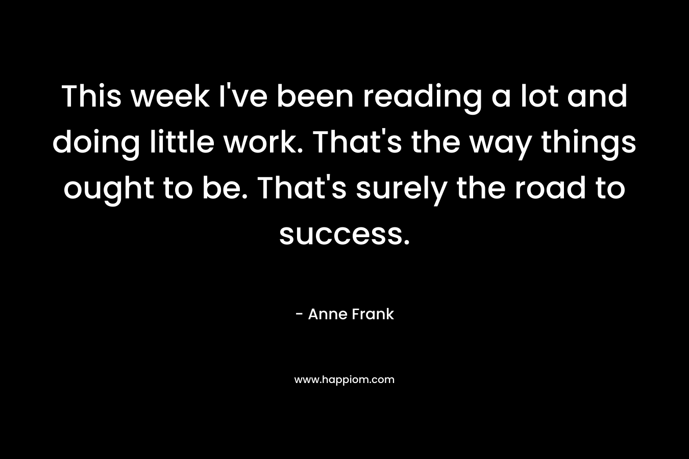 This week I've been reading a lot and doing little work. That's the way things ought to be. That's surely the road to success.