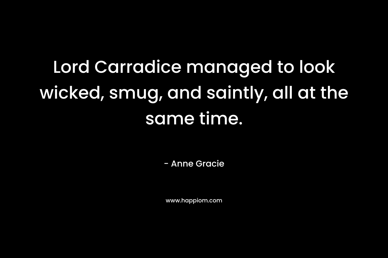 Lord Carradice managed to look wicked, smug, and saintly, all at the same time. – Anne Gracie