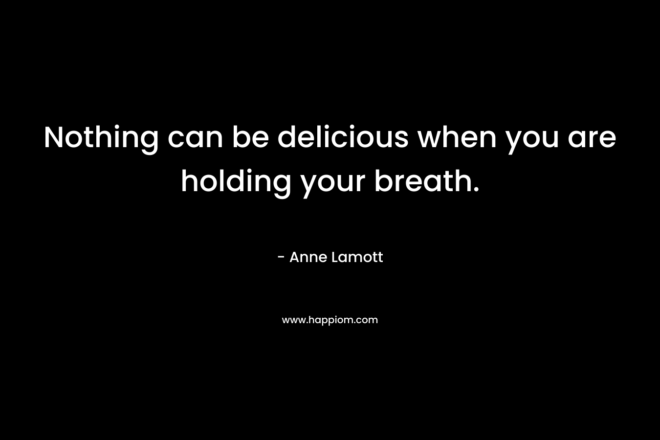 Nothing can be delicious when you are holding your breath.
