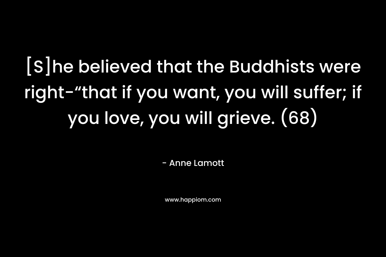 [S]he believed that the Buddhists were right-“that if you want, you will suffer; if you love, you will grieve. (68)