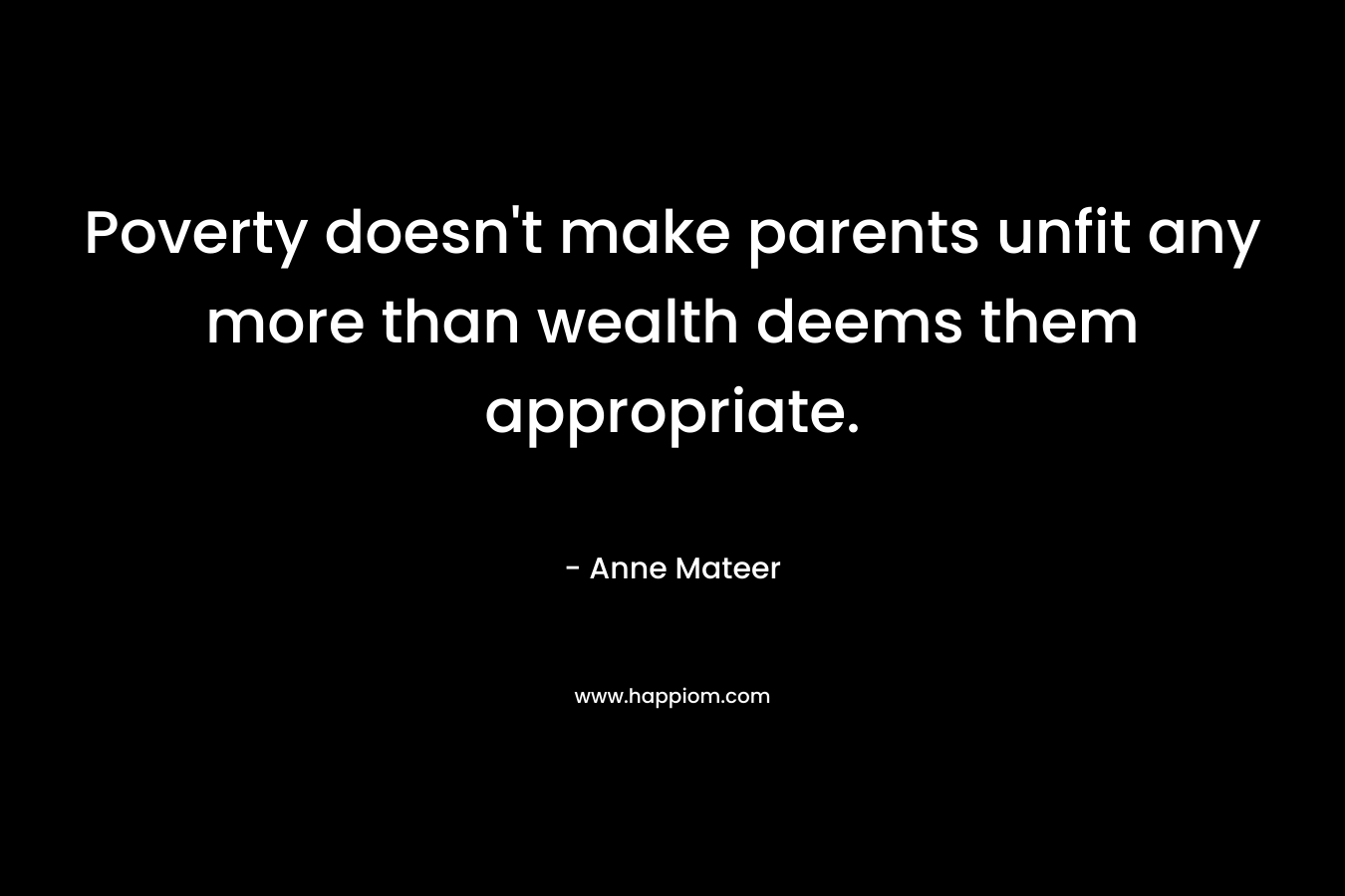 Poverty doesn't make parents unfit any more than wealth deems them appropriate.