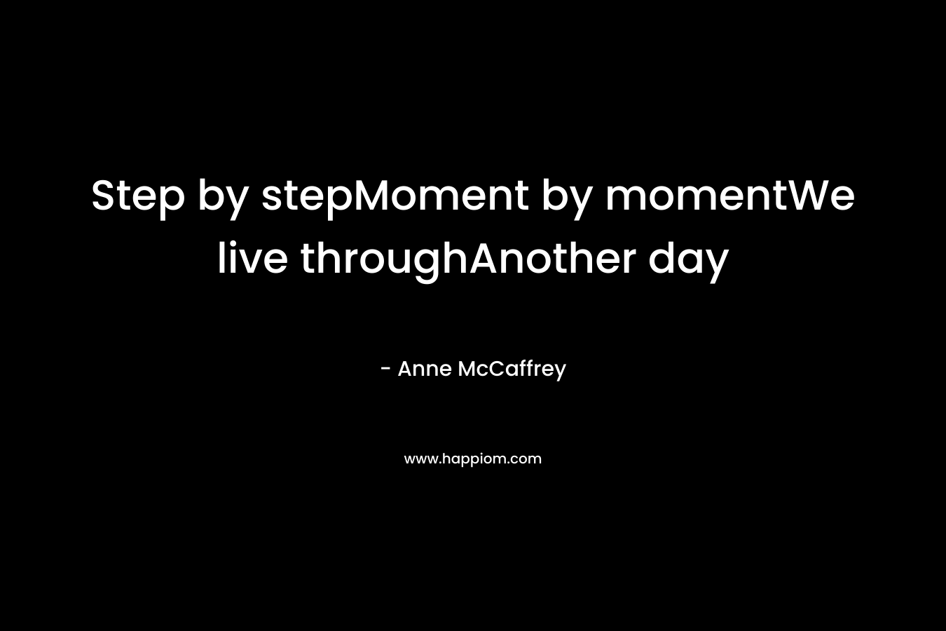 Step by stepMoment by momentWe live throughAnother day – Anne McCaffrey