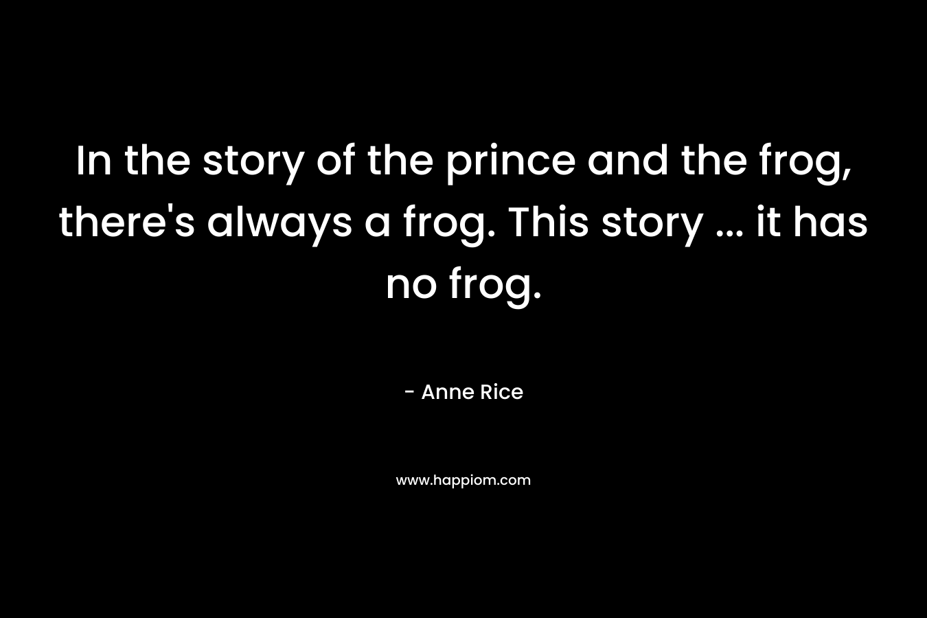 In the story of the prince and the frog, there's always a frog. This story ... it has no frog.