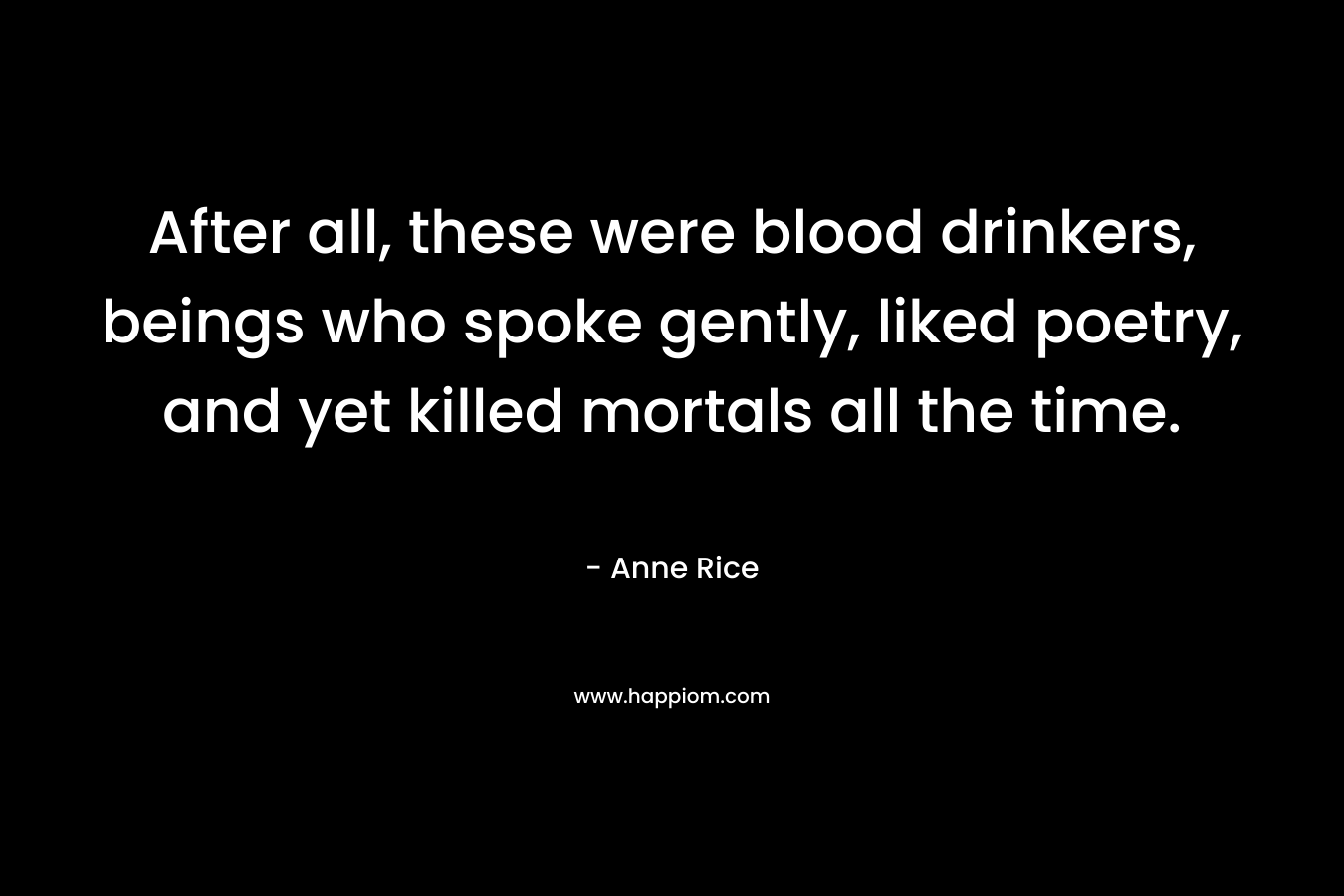 After all, these were blood drinkers, beings who spoke gently, liked poetry, and yet killed mortals all the time.