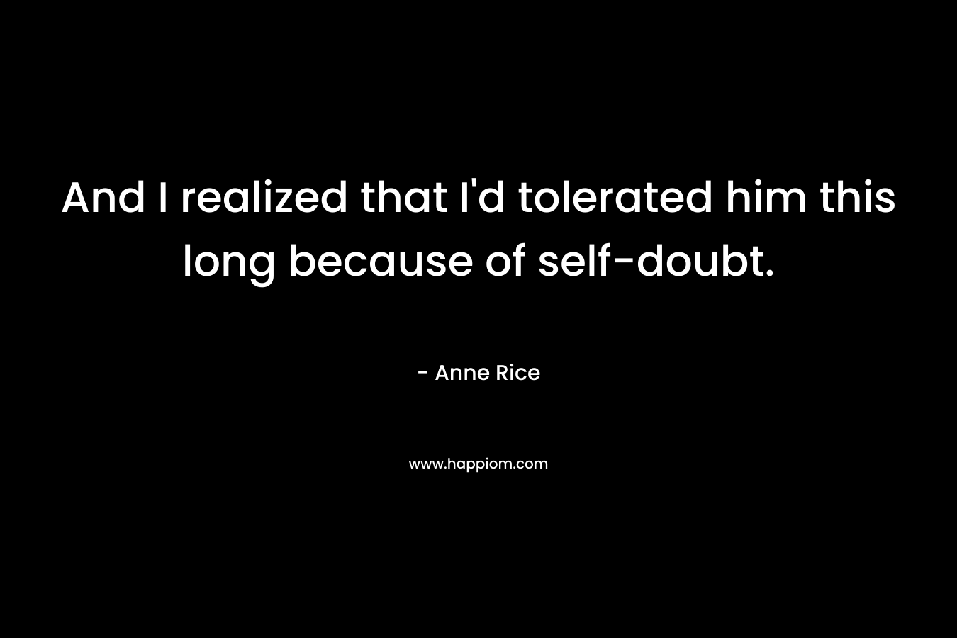 And I realized that I'd tolerated him this long because of self-doubt.