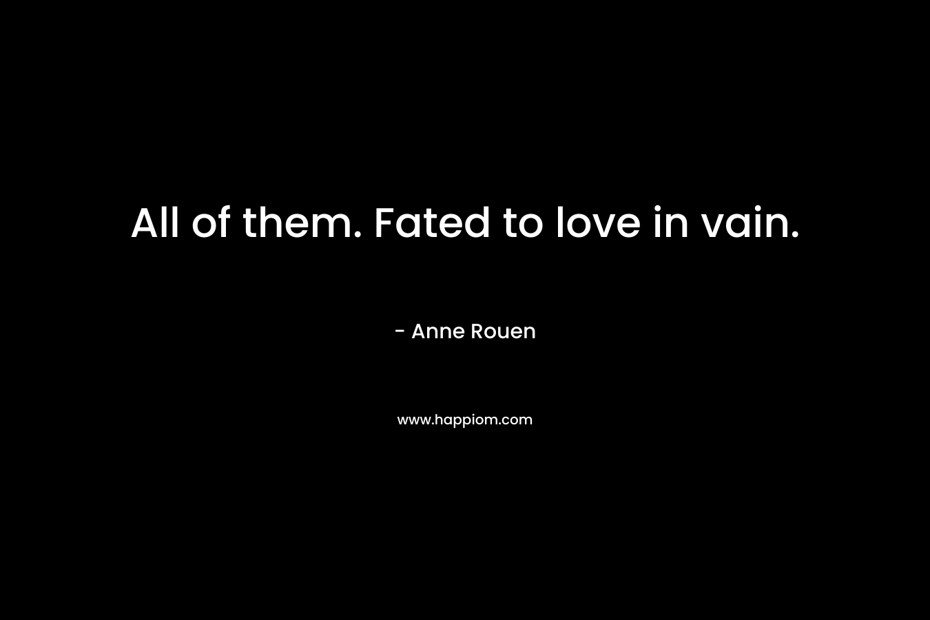 All of them. Fated to love in vain. – Anne Rouen