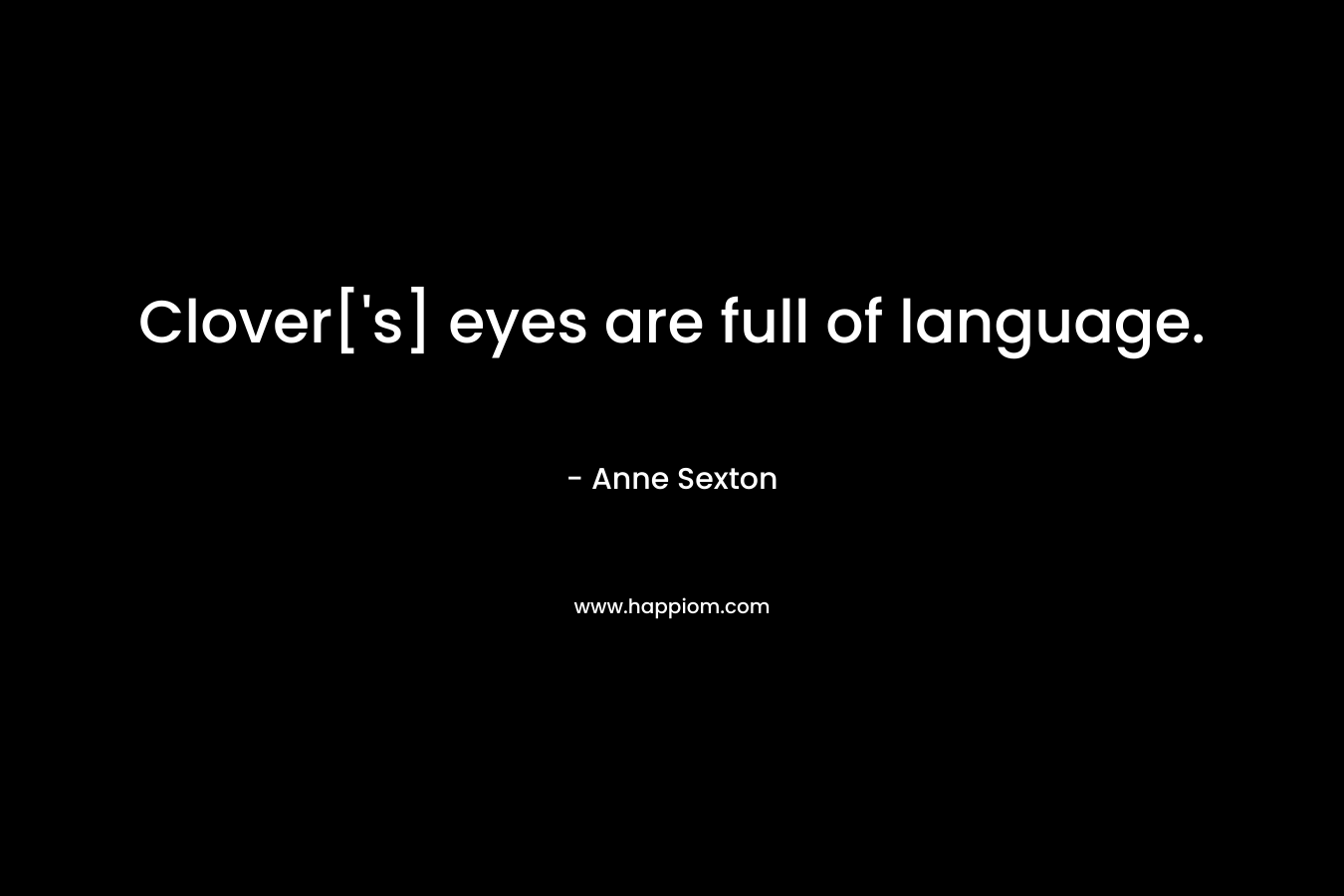 Clover[‘s] eyes are full of language. – Anne Sexton