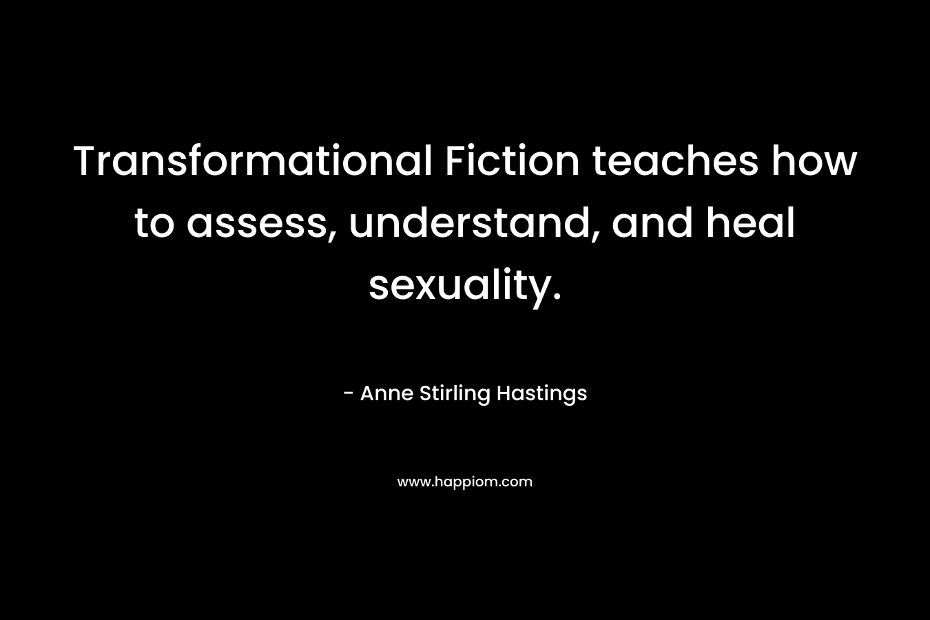 Transformational Fiction teaches how to assess, understand, and heal sexuality. – Anne Stirling Hastings