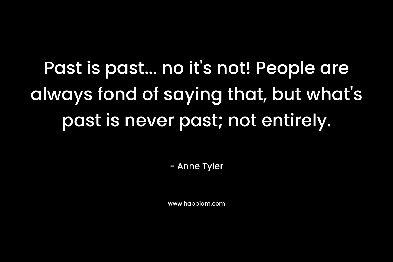 Past is past... no it's not! People are always fond of saying that, but what's past is never past; not entirely.