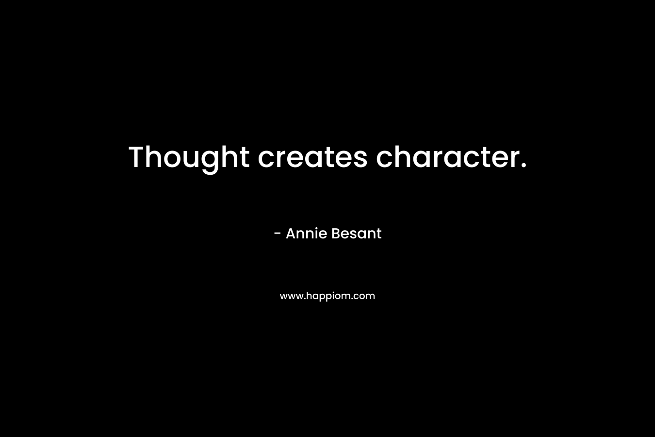 Thought creates character. – Annie Besant