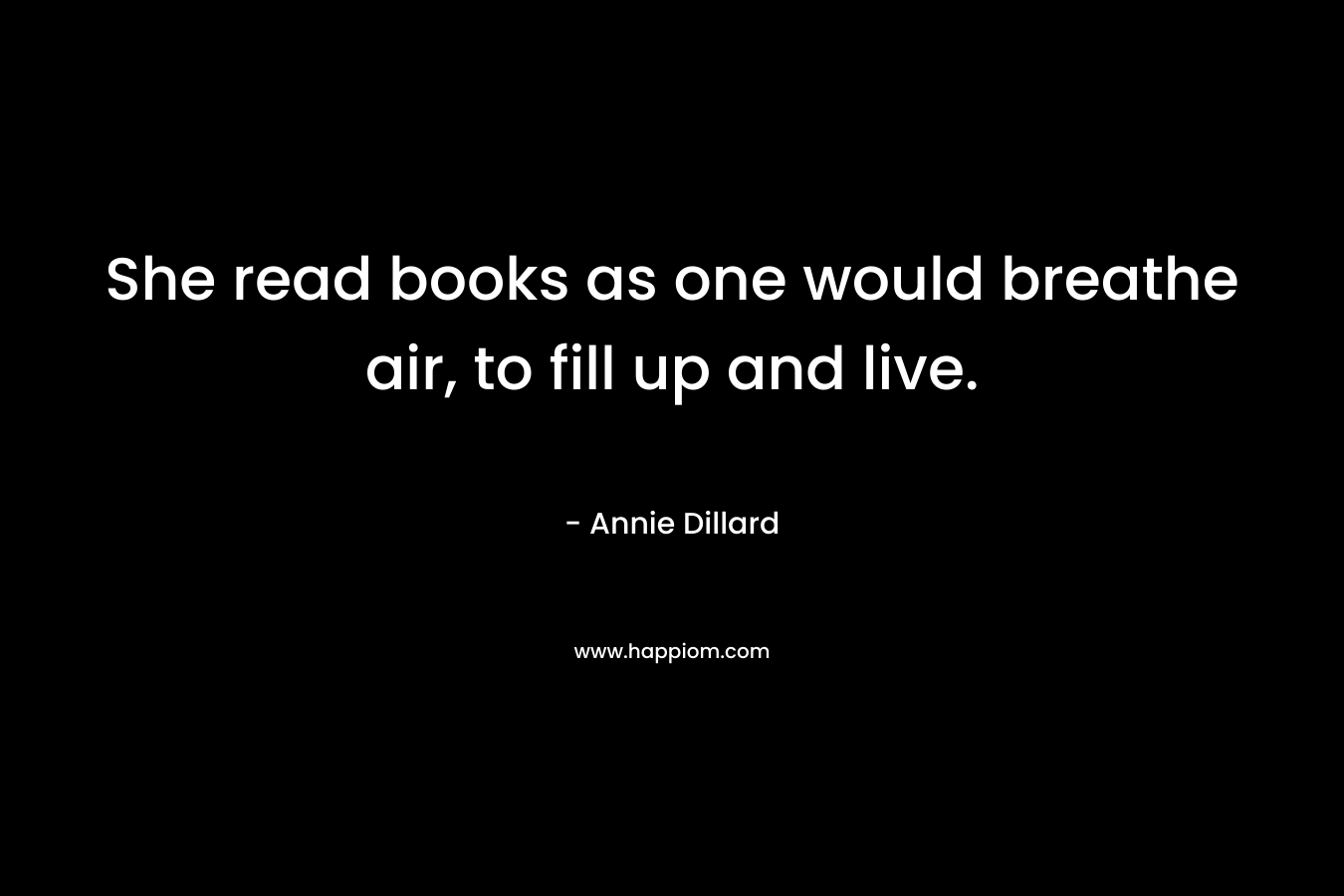 She read books as one would breathe air, to fill up and live.
