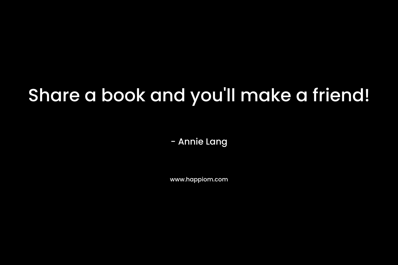 Share a book and you’ll make a friend! – Annie Lang