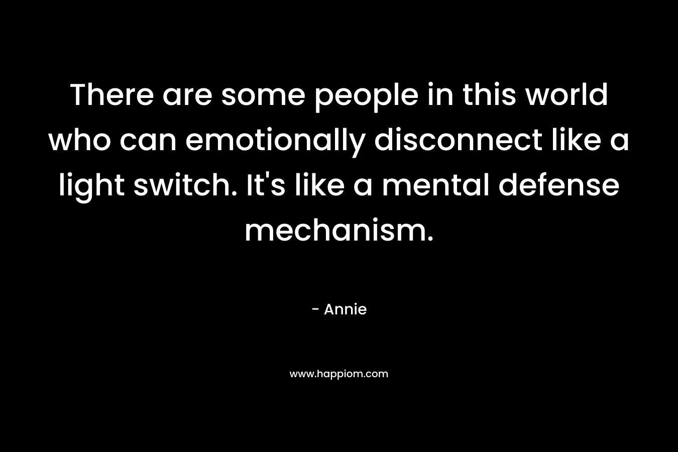 There are some people in this world who can emotionally disconnect like a light switch. It's like a mental defense mechanism.