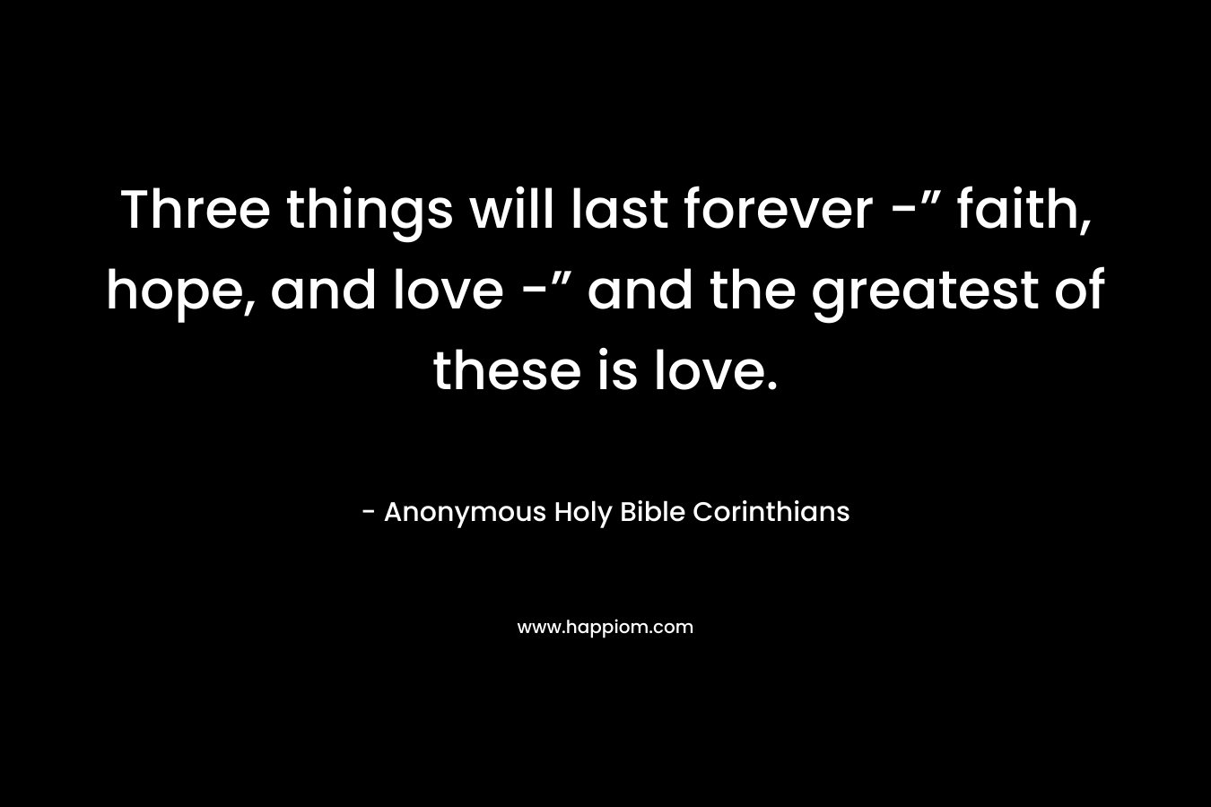 Three things will last forever -” faith, hope, and love -” and the greatest of these is love.