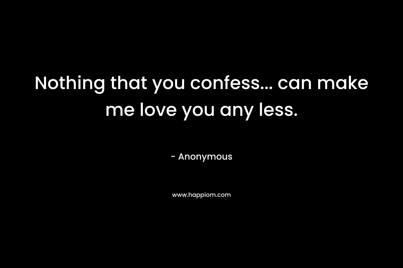 Nothing that you confess... can make me love you any less.