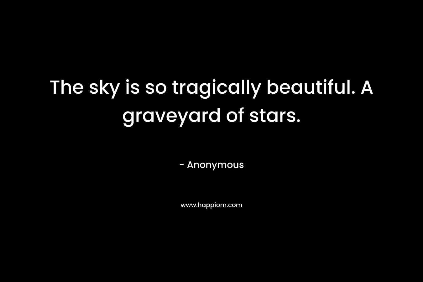 The sky is so tragically beautiful. A graveyard of stars. – Anonymous