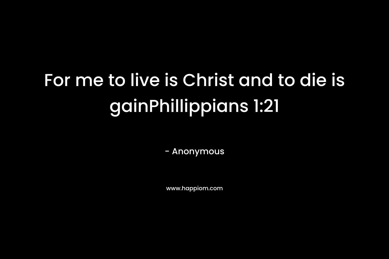 For me to live is Christ and to die is gainPhillippians 1:21