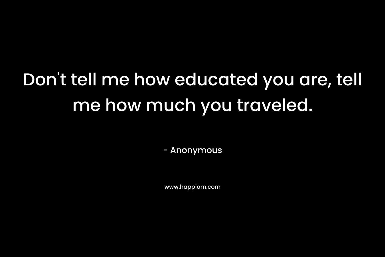 Don’t tell me how educated you are, tell me how much you traveled. – Anonymous