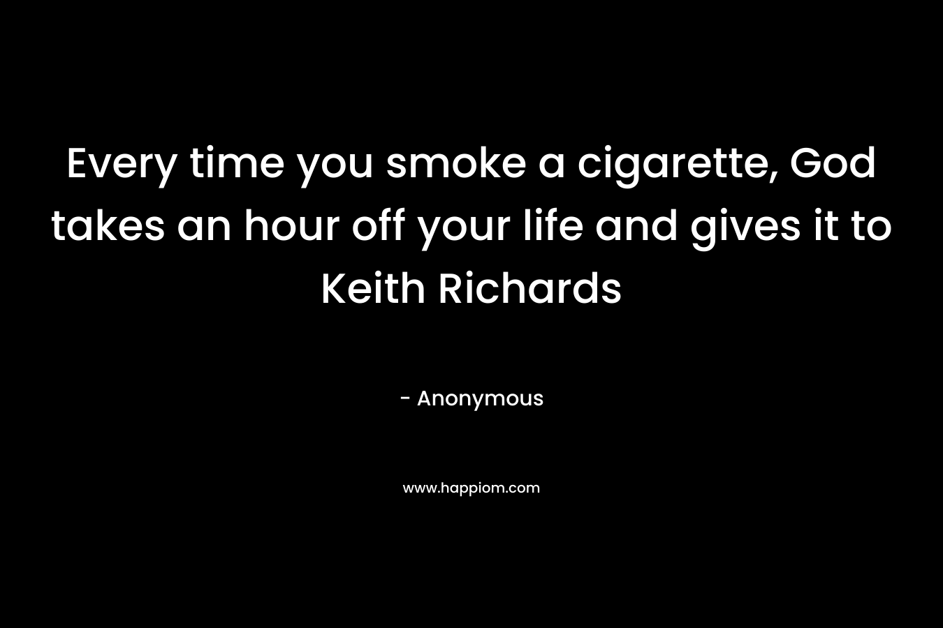Every time you smoke a cigarette, God takes an hour off your life and gives it to Keith Richards