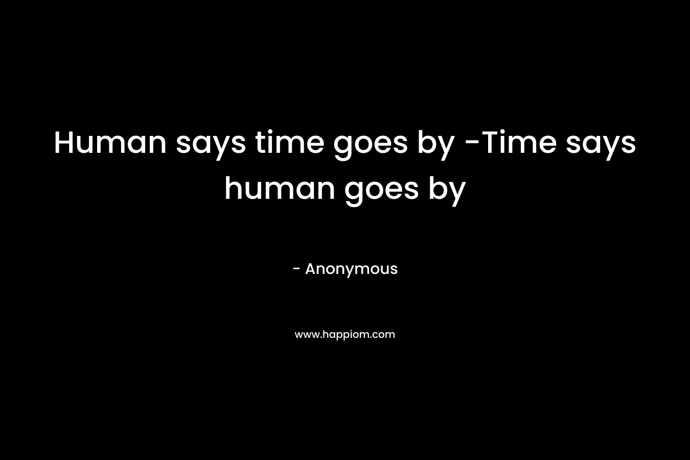 Human says time goes by -Time says human goes by