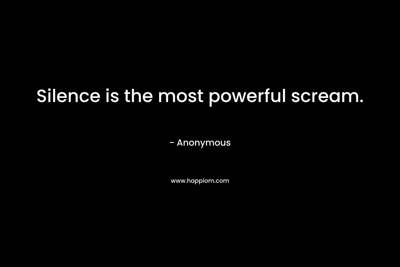 Silence is the most powerful scream.