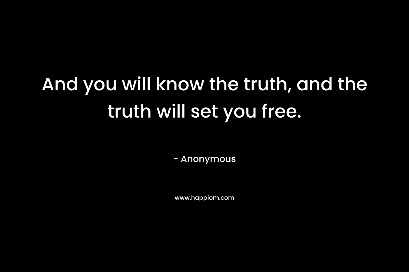 And you will know the truth, and the truth will set you free.