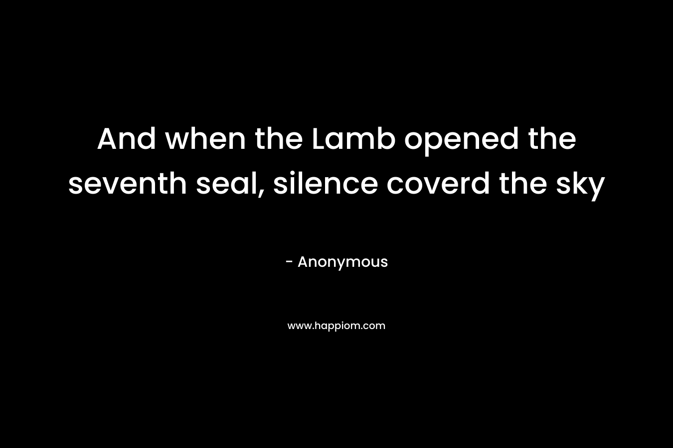 And when the Lamb opened the seventh seal, silence coverd the sky