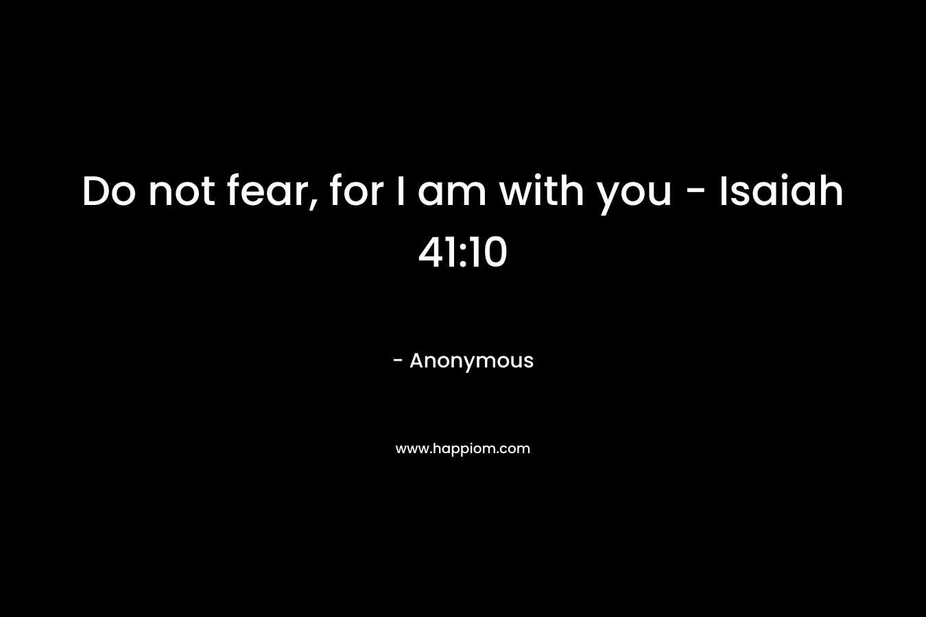 Do not fear, for I am with you - Isaiah 41:10