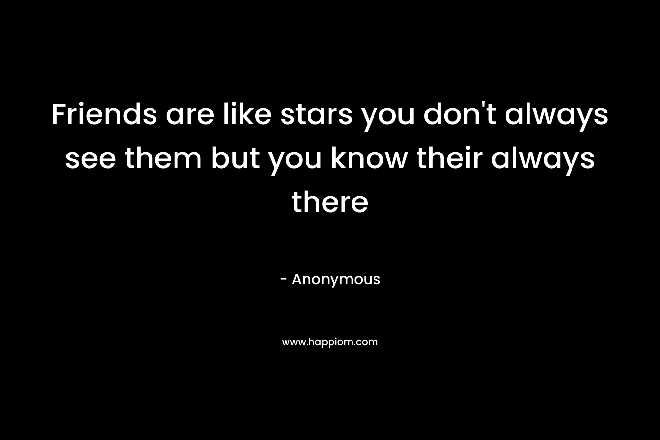 Friends are like stars you don't always see them but you know their always there