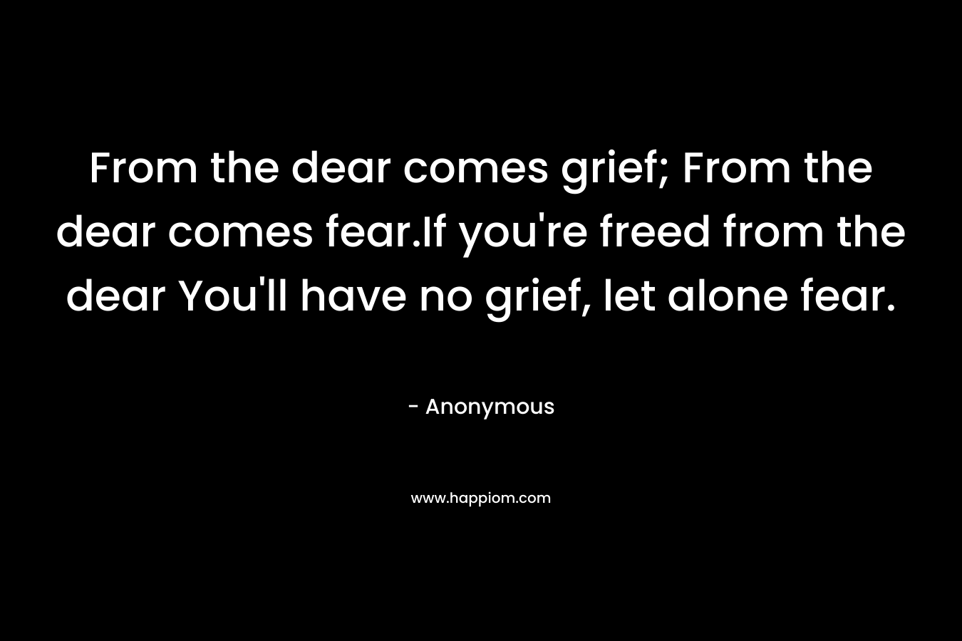 From the dear comes grief; From the dear comes fear.If you're freed from the dear You'll have no grief, let alone fear.