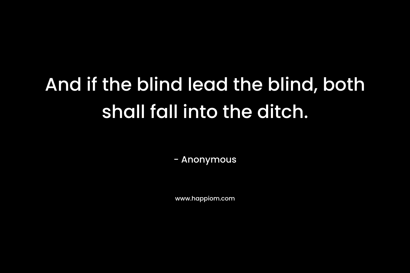 And if the blind lead the blind, both shall fall into the ditch.