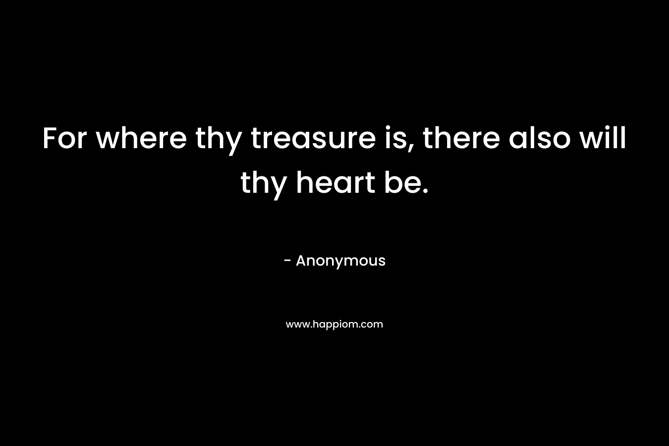 For where thy treasure is, there also will thy heart be.