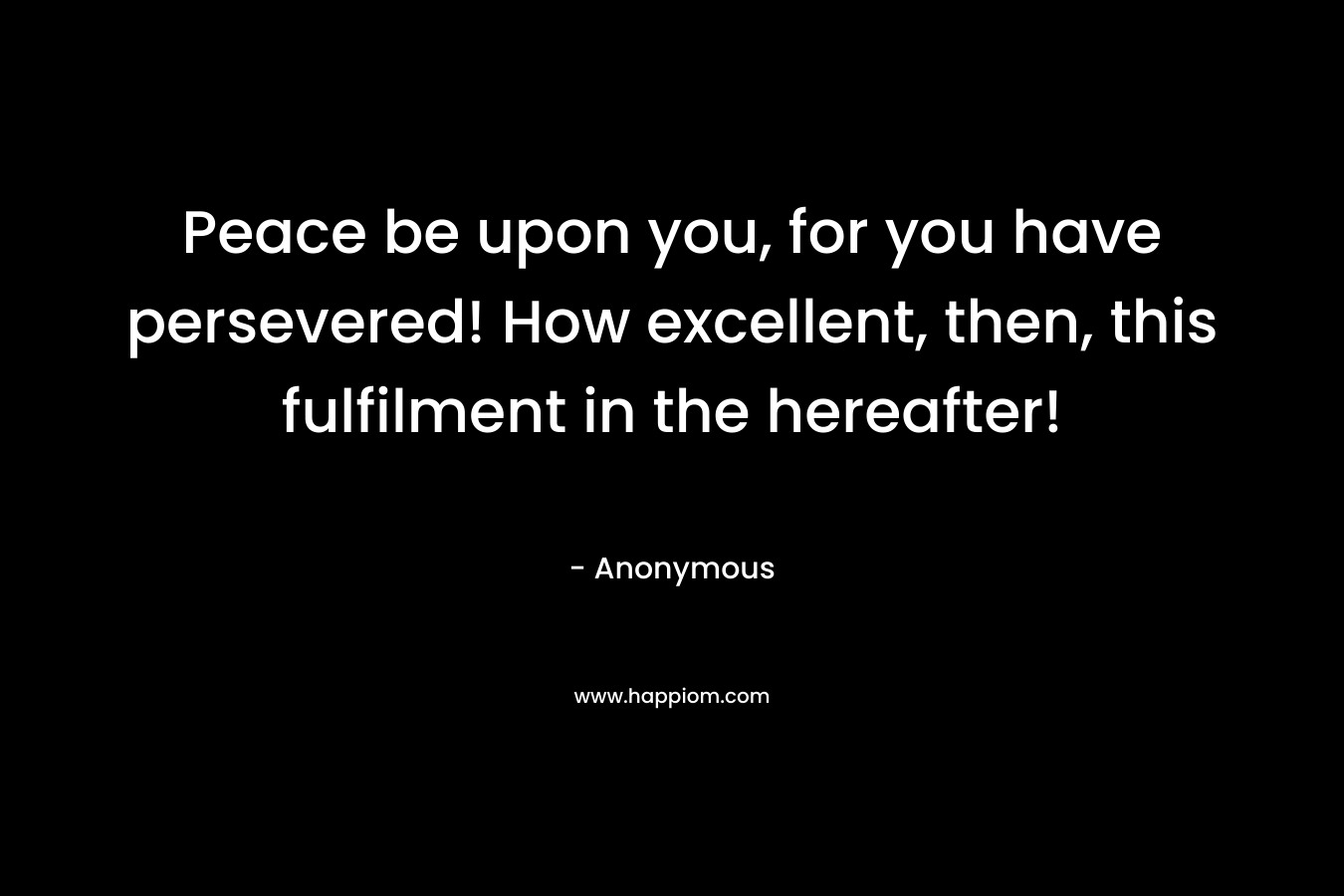 Peace be upon you, for you have persevered! How excellent, then, this fulfilment in the hereafter!