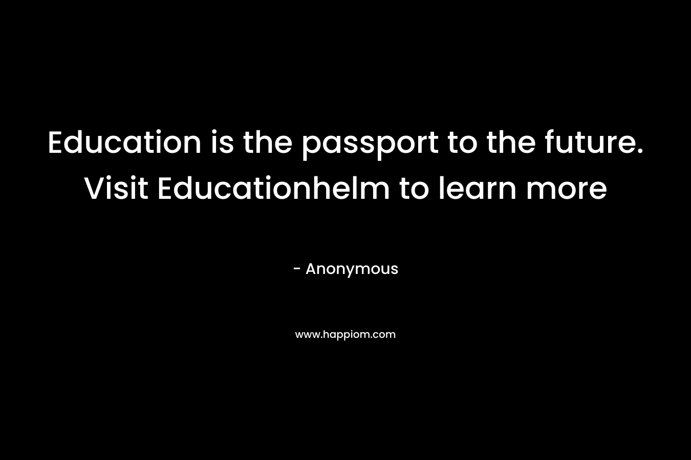 Education is the passport to the future. Visit Educationhelm to learn more – Anonymous