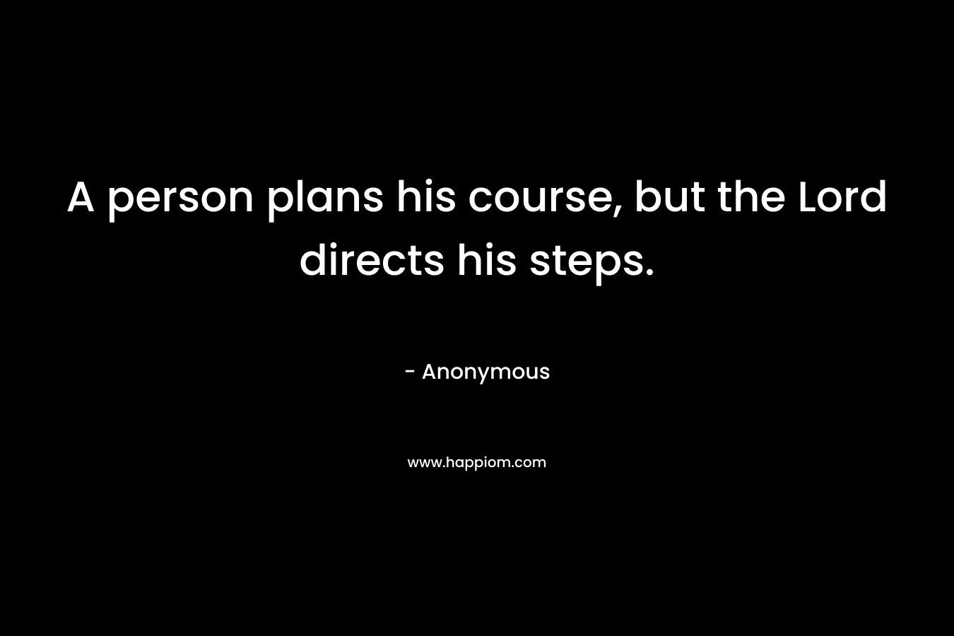 A person plans his course, but the Lord directs his steps.