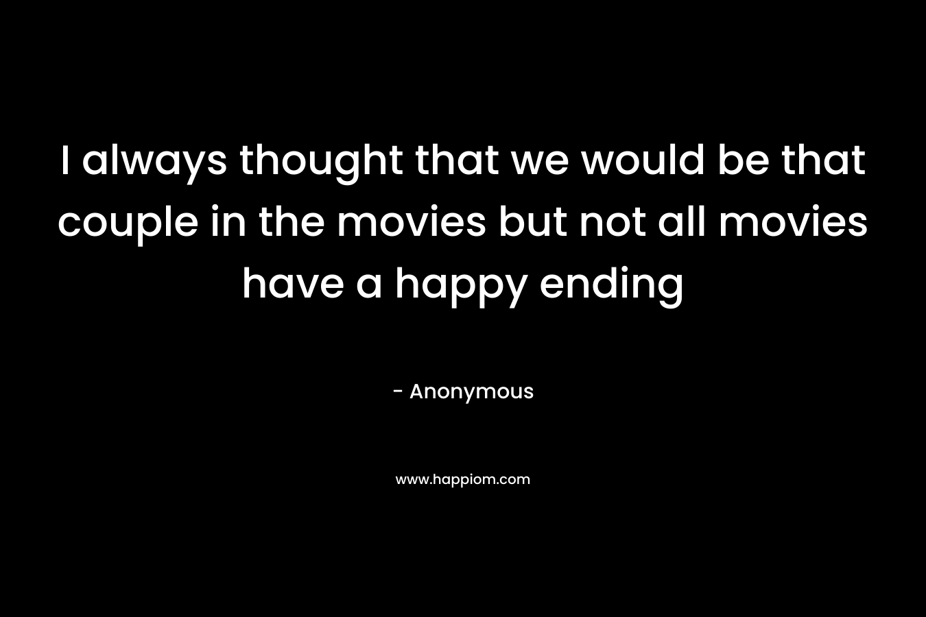 I always thought that we would be that couple in the movies but not all movies have a happy ending