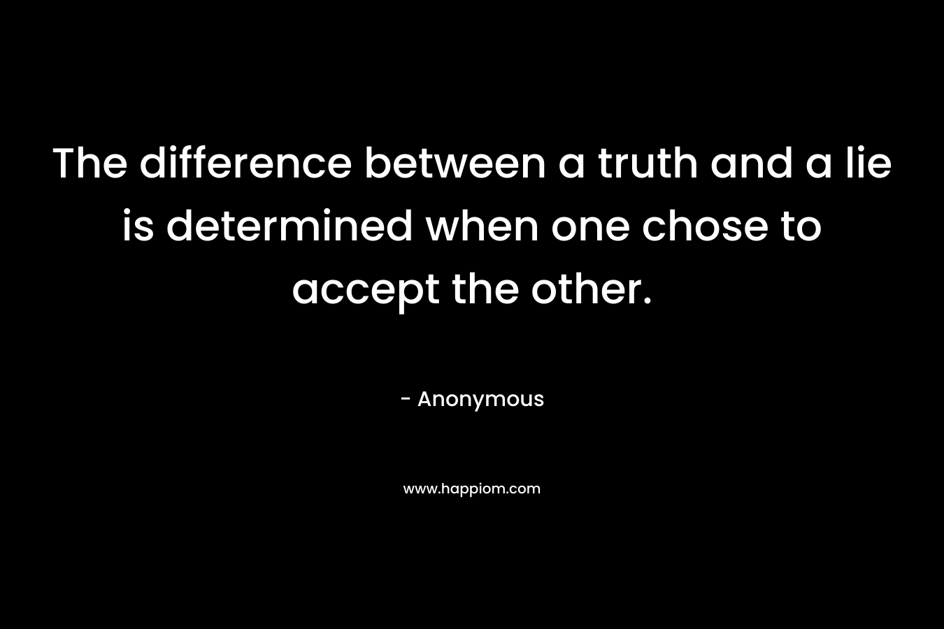 The difference between a truth and a lie is determined when one chose to accept the other.