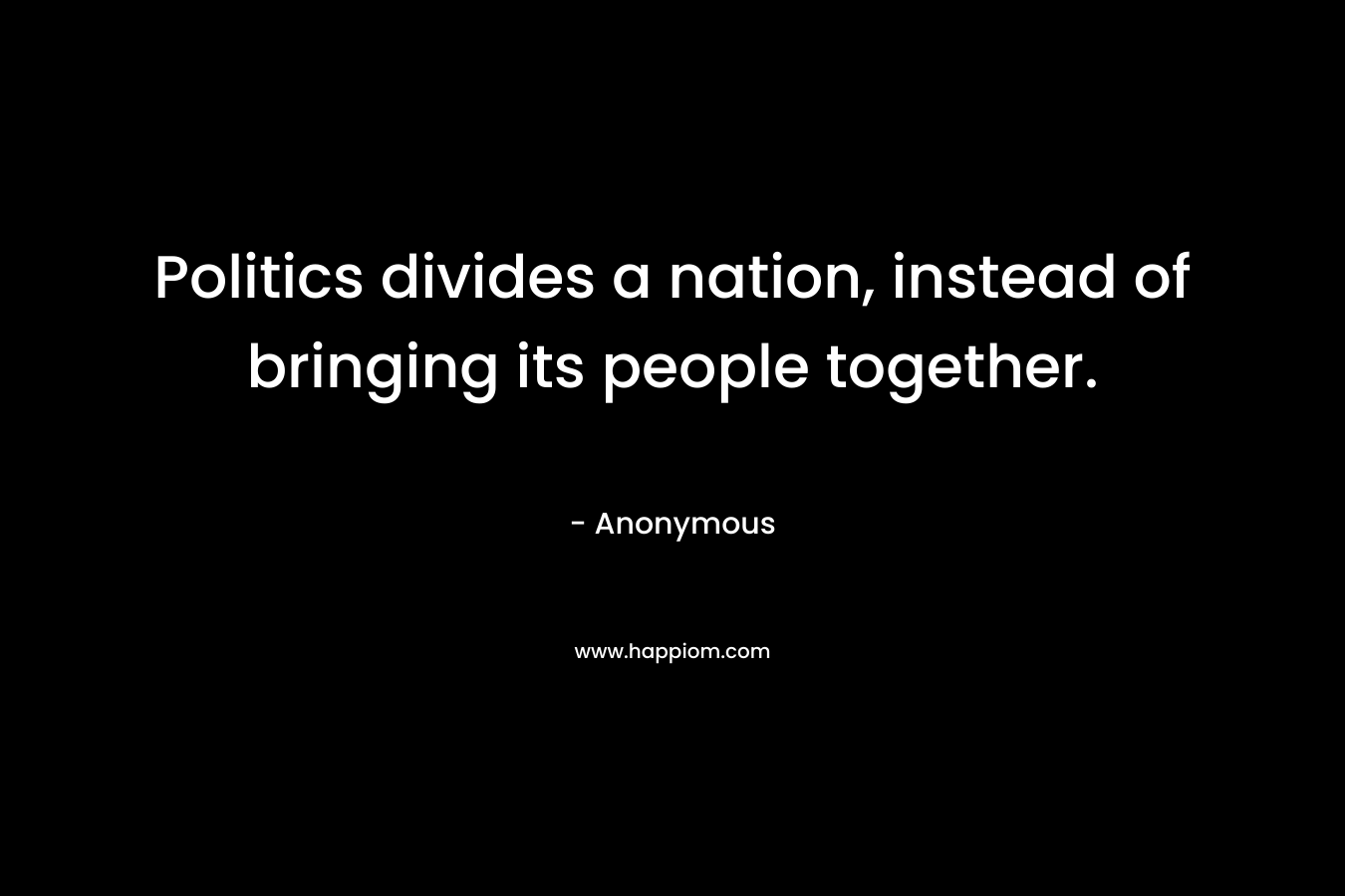 Politics divides a nation, instead of bringing its people together.