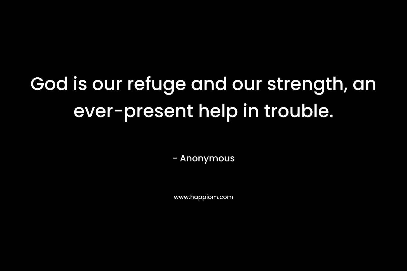 God is our refuge and our strength, an ever-present help in trouble.