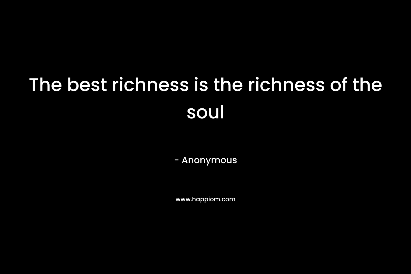 The best richness is the richness of the soul – Anonymous