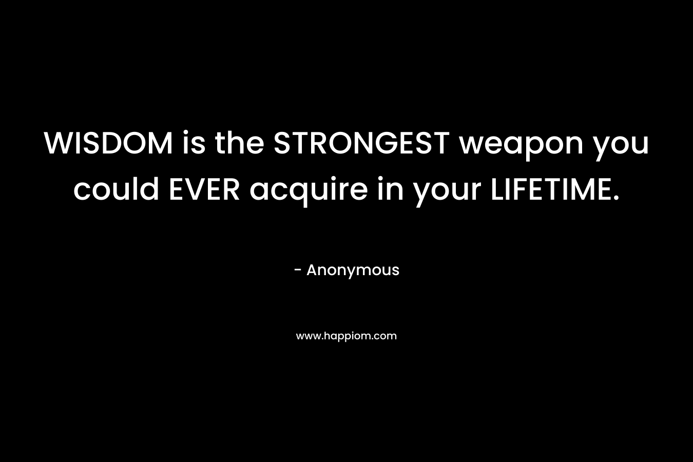 WISDOM is the STRONGEST weapon you could EVER acquire in your LIFETIME. – Anonymous