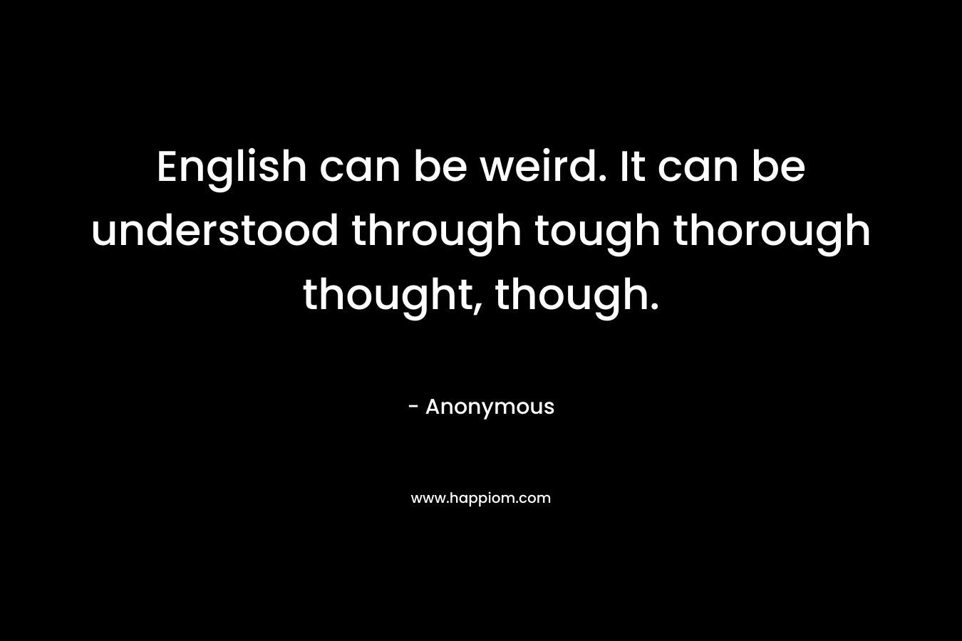 English can be weird. It can be understood through tough thorough thought, though.