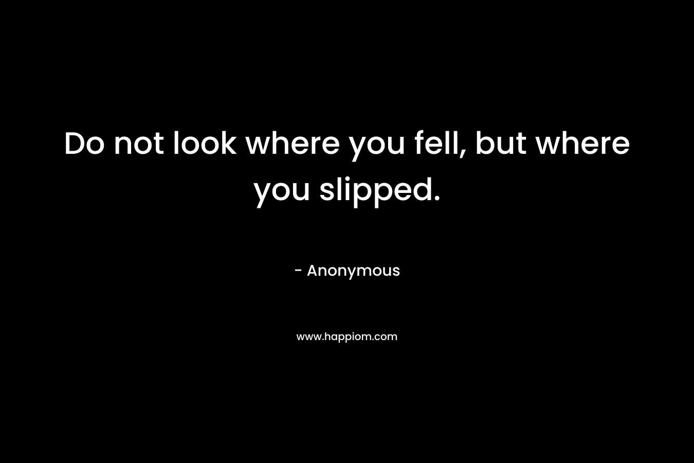 Do not look where you fell, but where you slipped.