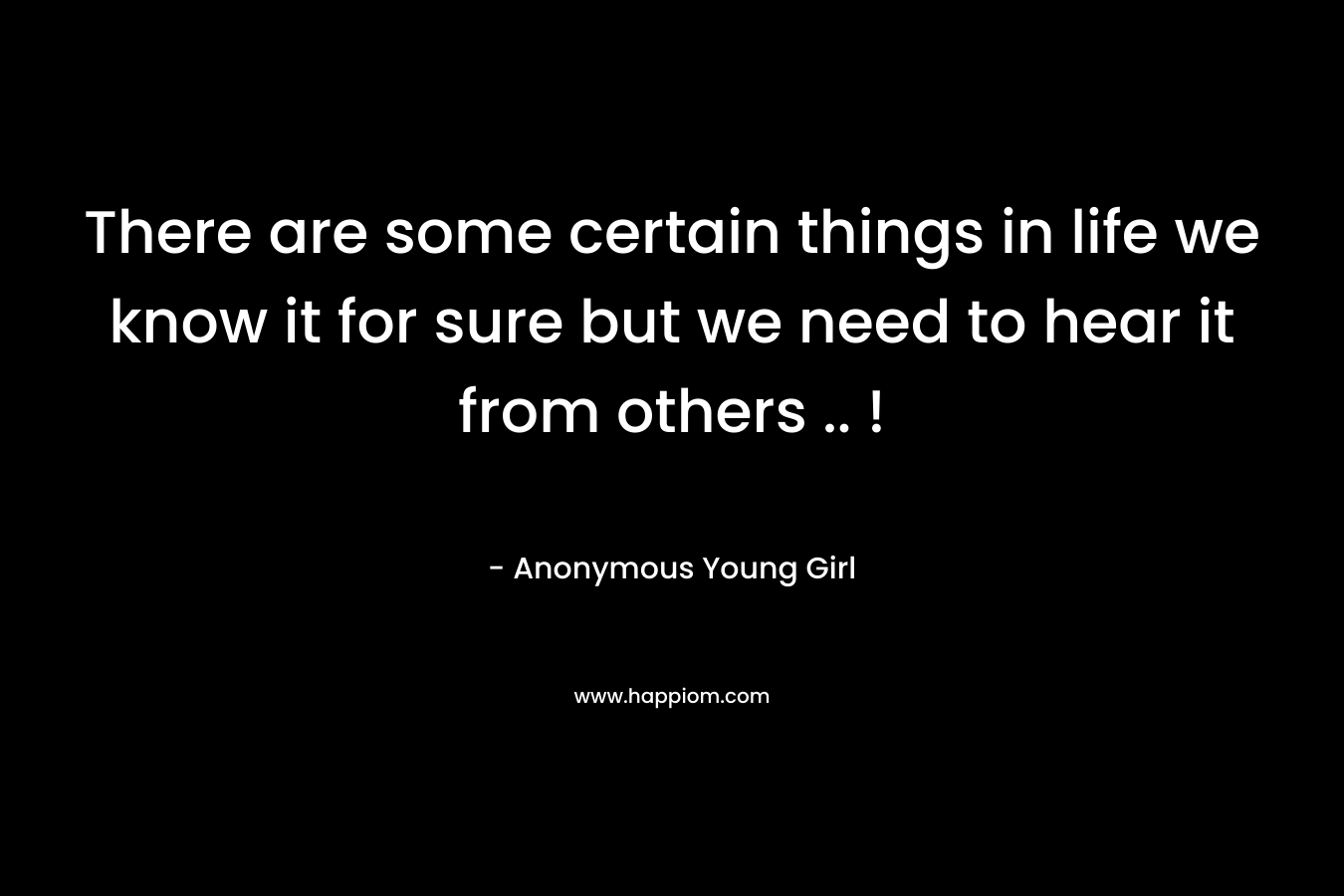 There are some certain things in life we know it for sure but we need to hear it from others .. !