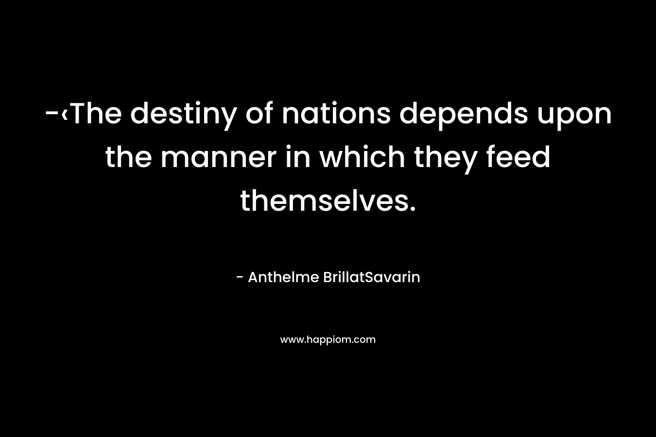 -‹The destiny of nations depends upon the manner in which they feed themselves.
