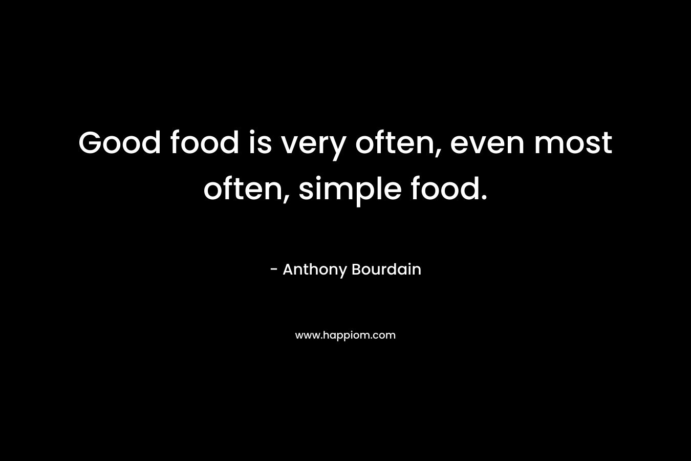 Good food is very often, even most often, simple food.