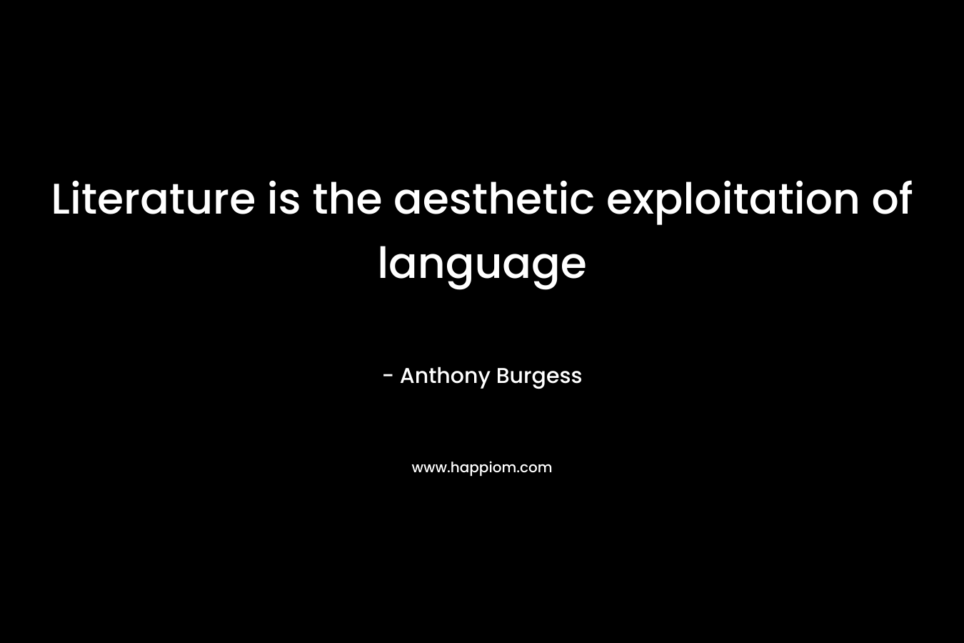 Literature is the aesthetic exploitation of language – Anthony Burgess