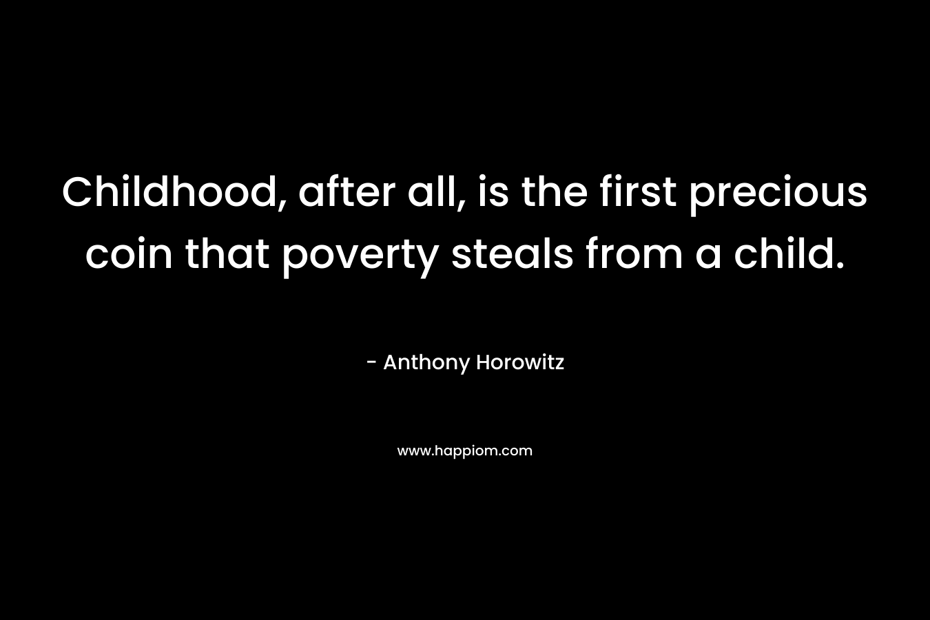 Childhood, after all, is the first precious coin that poverty steals from a child. – Anthony Horowitz