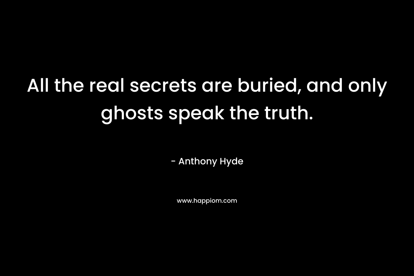 All the real secrets are buried, and only ghosts speak the truth.