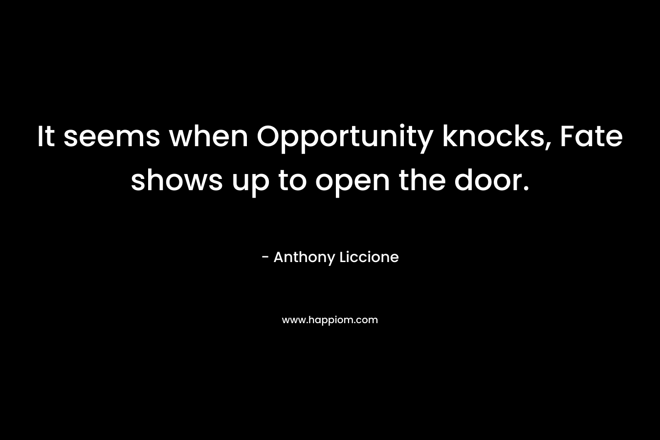It seems when Opportunity knocks, Fate shows up to open the door.